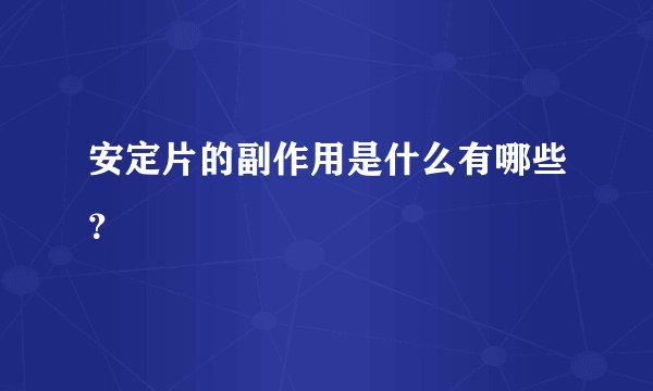 安定片的副作用是什么有哪些？