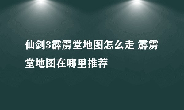 仙剑3霹雳堂地图怎么走 霹雳堂地图在哪里推荐