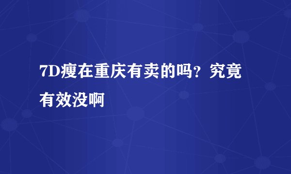 7D瘦在重庆有卖的吗？究竟有效没啊