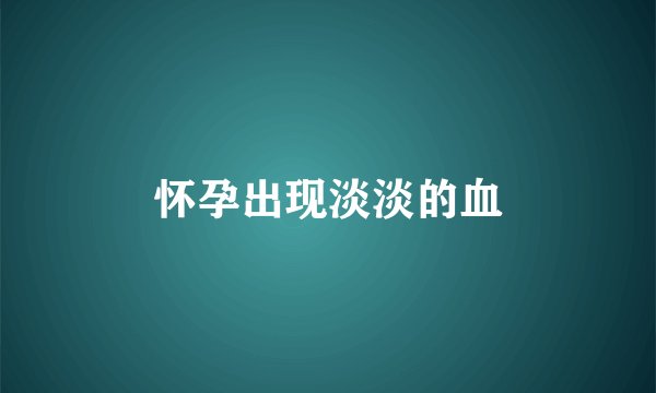 怀孕出现淡淡的血