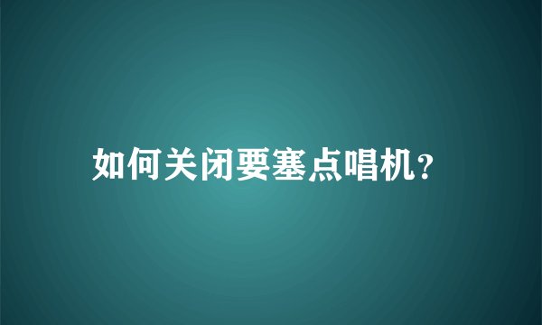 如何关闭要塞点唱机？