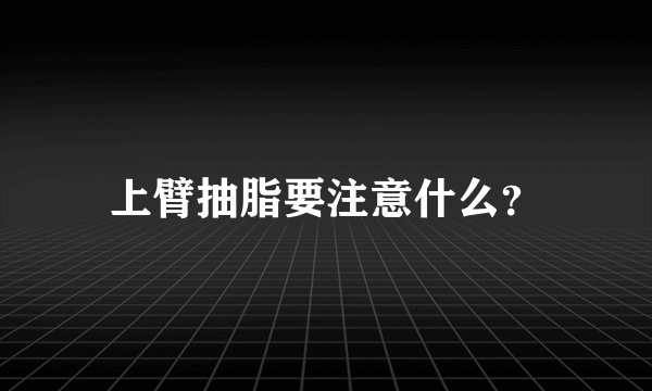 上臂抽脂要注意什么？