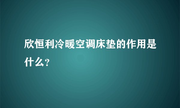 欣恒利冷暖空调床垫的作用是什么？