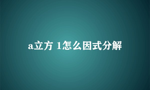 a立方 1怎么因式分解