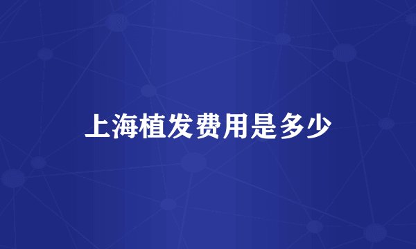 上海植发费用是多少