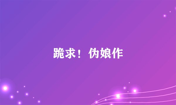 跪求！伪娘作