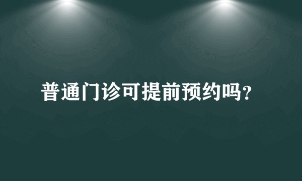 普通门诊可提前预约吗？