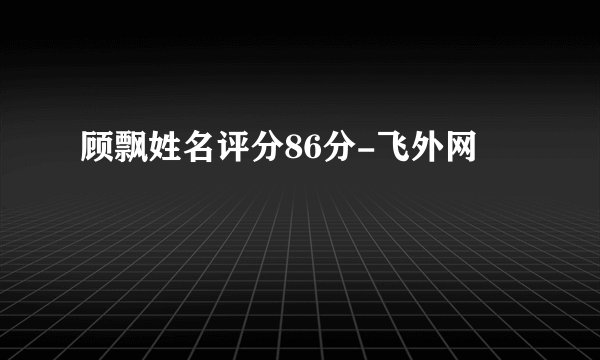顾飘姓名评分86分-飞外网