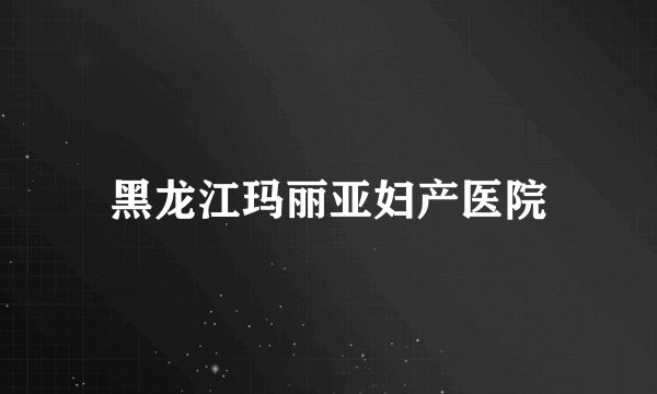 黑龙江玛丽亚妇产医院