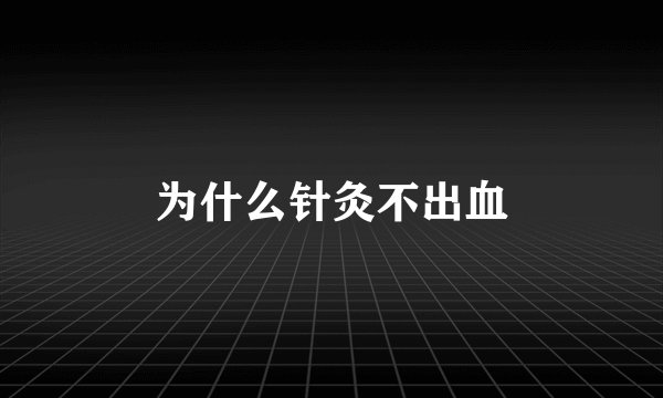 为什么针灸不出血