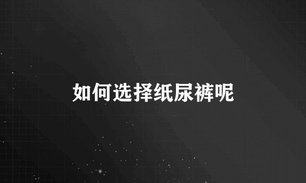 如何选择纸尿裤呢