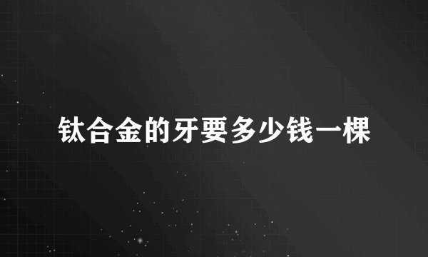钛合金的牙要多少钱一棵