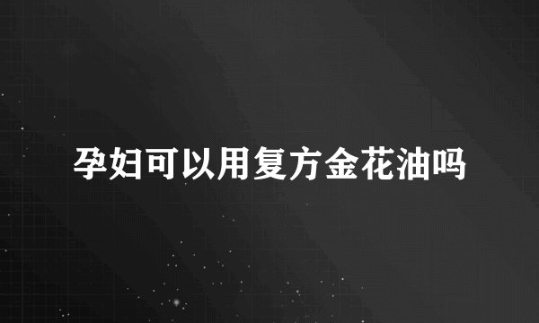 孕妇可以用复方金花油吗