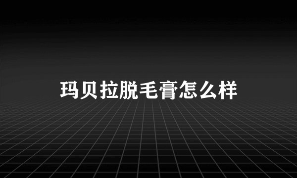 玛贝拉脱毛膏怎么样