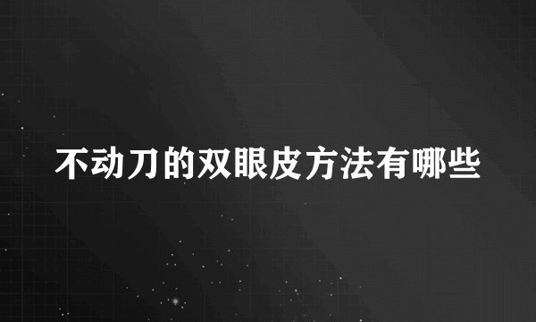 不动刀的双眼皮方法有哪些
