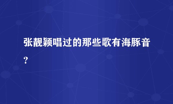 张靓颖唱过的那些歌有海豚音?