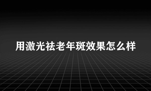 用激光祛老年斑效果怎么样