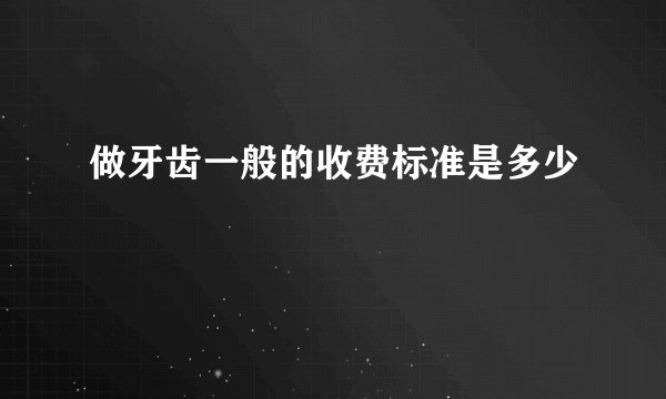 做牙齿一般的收费标准是多少