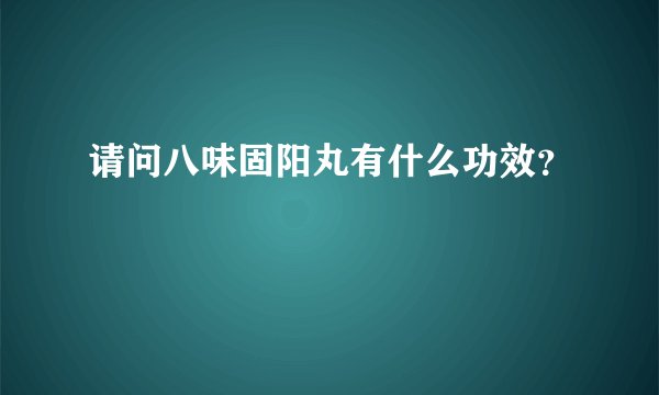 请问八味固阳丸有什么功效？