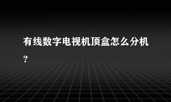 有线数字电视机顶盒怎么分机？