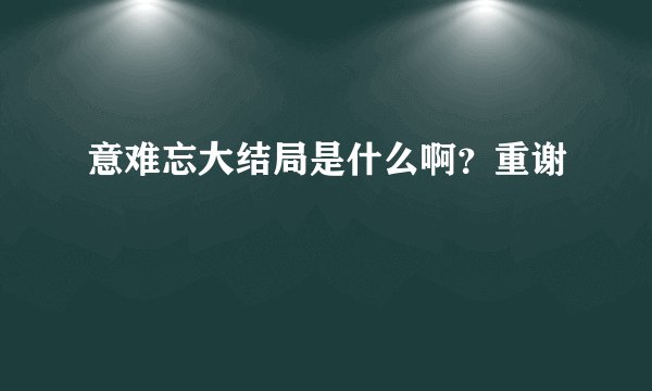 意难忘大结局是什么啊？重谢