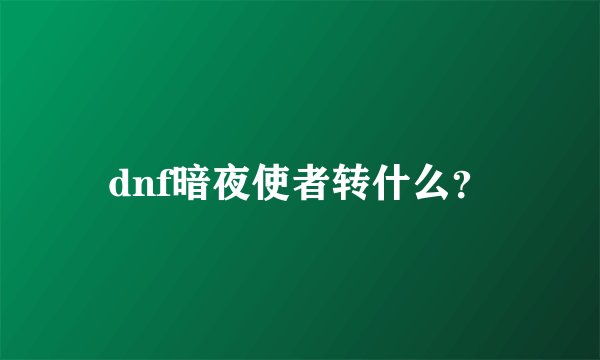 dnf暗夜使者转什么？