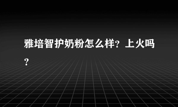 雅培智护奶粉怎么样？上火吗？