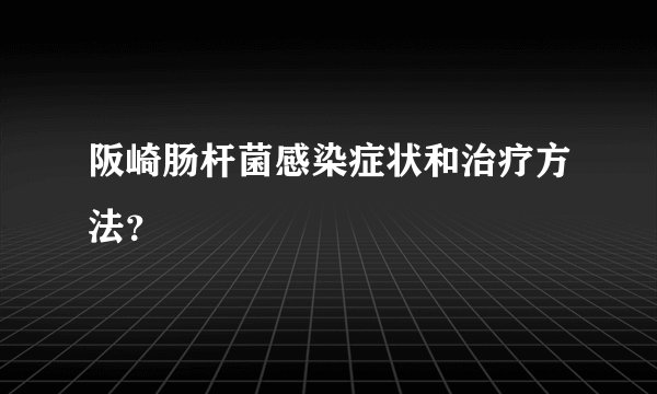 阪崎肠杆菌感染症状和治疗方法？