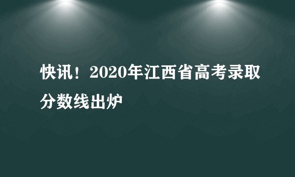 快讯！2020年江西省高考录取分数线出炉