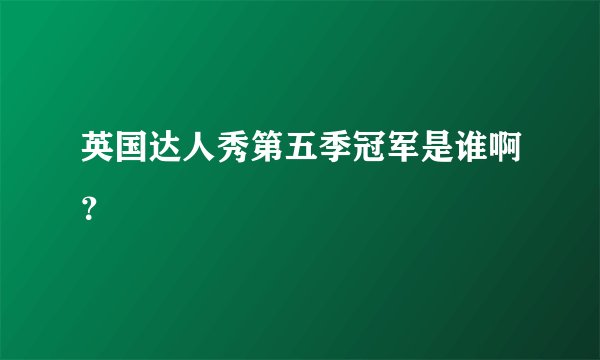英国达人秀第五季冠军是谁啊？