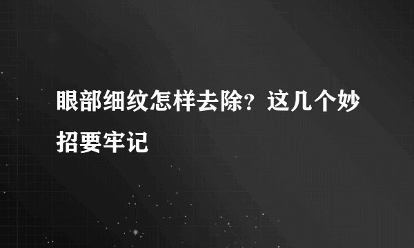 眼部细纹怎样去除？这几个妙招要牢记