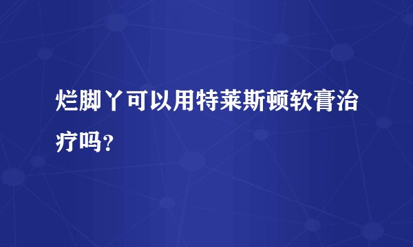 烂脚丫可以用特莱斯顿软膏治疗吗？