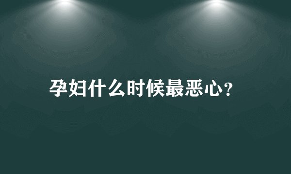 孕妇什么时候最恶心？