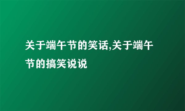 关于端午节的笑话,关于端午节的搞笑说说