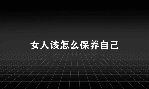 女人该怎么保养自己