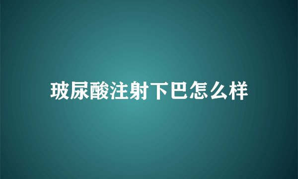 玻尿酸注射下巴怎么样