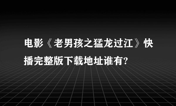 电影《老男孩之猛龙过江》快播完整版下载地址谁有?