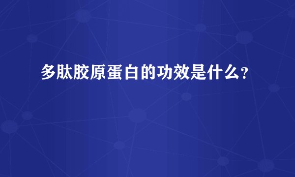 多肽胶原蛋白的功效是什么？