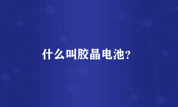 什么叫胶晶电池？