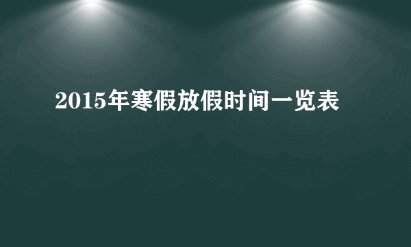 2015年寒假放假时间一览表