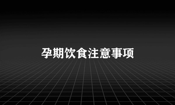 孕期饮食注意事项