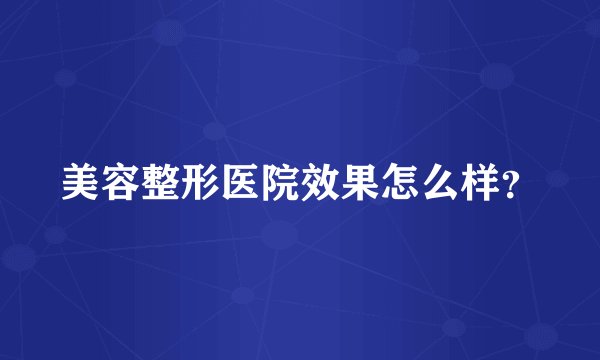 美容整形医院效果怎么样？
