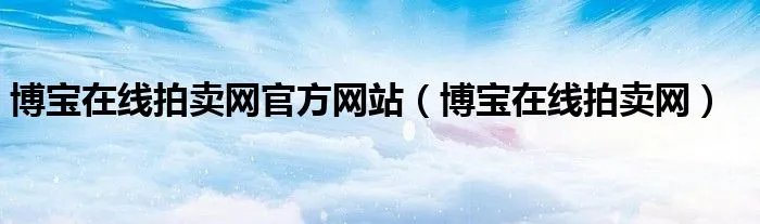 博宝在线拍卖网官方网站（博宝在线拍卖网）