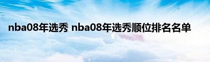 nba08年选秀 nba08年选秀顺位排名名单