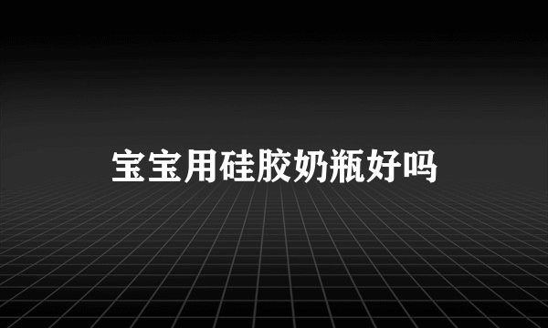 宝宝用硅胶奶瓶好吗