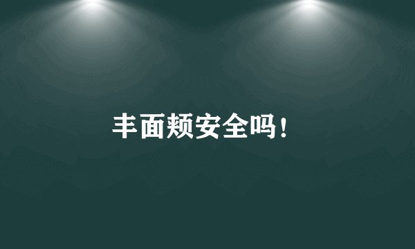 丰面颊安全吗！