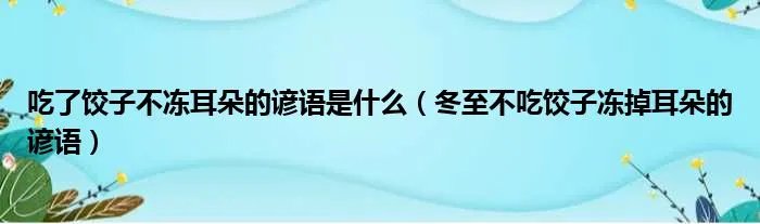 吃了饺子不冻耳朵的谚语是什么（冬至不吃饺子冻掉耳朵的谚语）