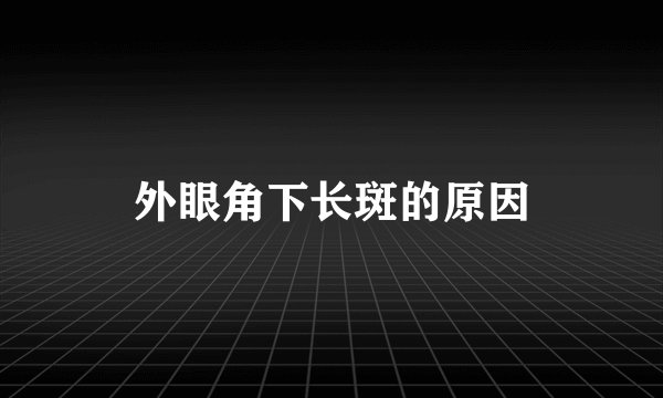 外眼角下长斑的原因