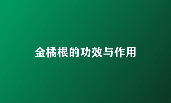 金橘根的功效与作用
