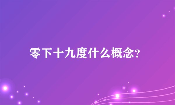零下十九度什么概念？
